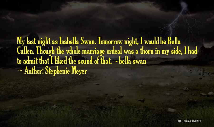 Stephenie Meyer Quotes: My Last Night As Isabella Swan. Tomorrow Night, I Would Be Bella Cullen. Though The Whole Marriage Ordeal Was A