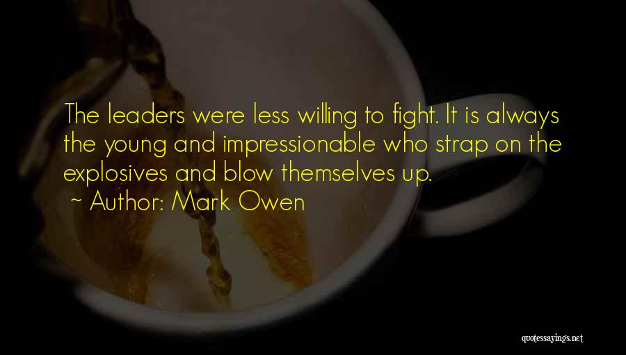 Mark Owen Quotes: The Leaders Were Less Willing To Fight. It Is Always The Young And Impressionable Who Strap On The Explosives And