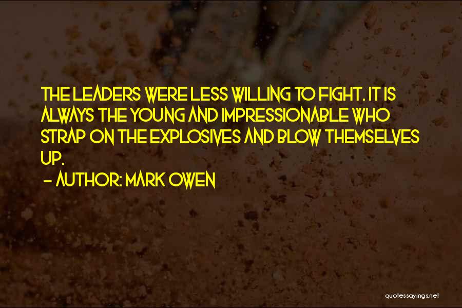 Mark Owen Quotes: The Leaders Were Less Willing To Fight. It Is Always The Young And Impressionable Who Strap On The Explosives And