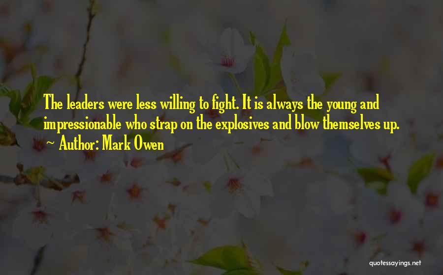 Mark Owen Quotes: The Leaders Were Less Willing To Fight. It Is Always The Young And Impressionable Who Strap On The Explosives And