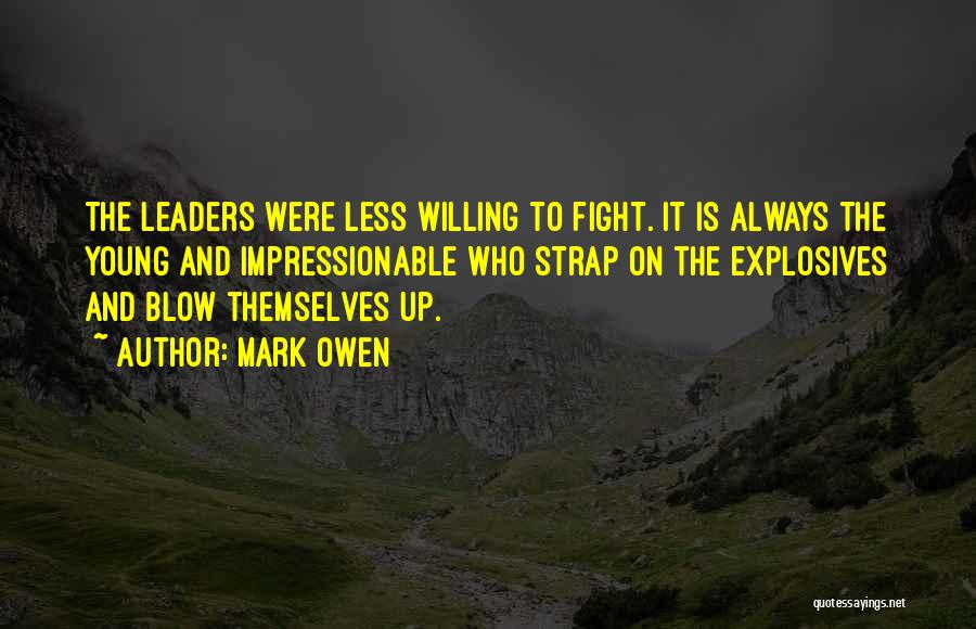 Mark Owen Quotes: The Leaders Were Less Willing To Fight. It Is Always The Young And Impressionable Who Strap On The Explosives And