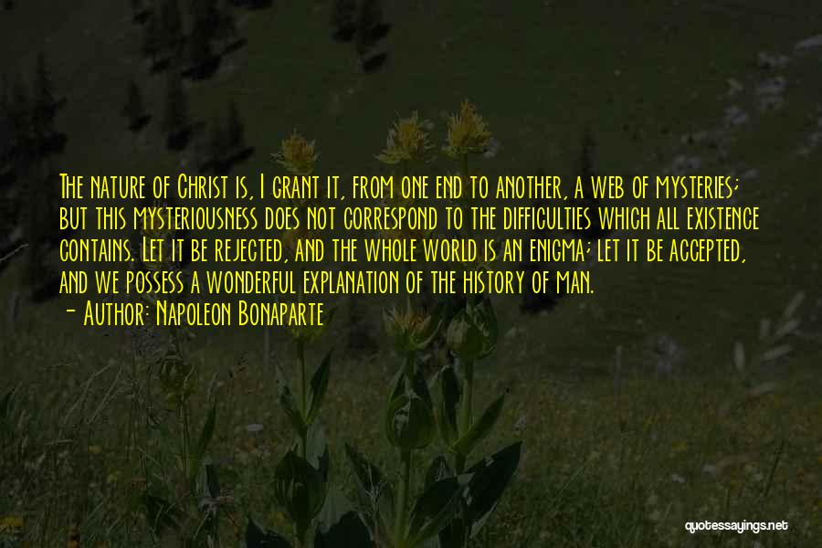 Napoleon Bonaparte Quotes: The Nature Of Christ Is, I Grant It, From One End To Another, A Web Of Mysteries; But This Mysteriousness