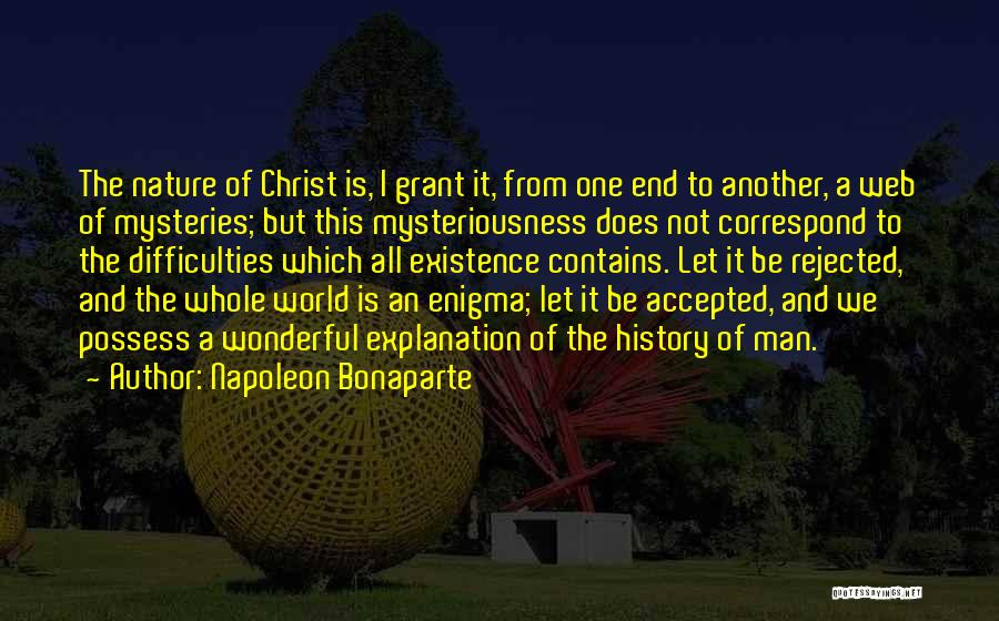 Napoleon Bonaparte Quotes: The Nature Of Christ Is, I Grant It, From One End To Another, A Web Of Mysteries; But This Mysteriousness