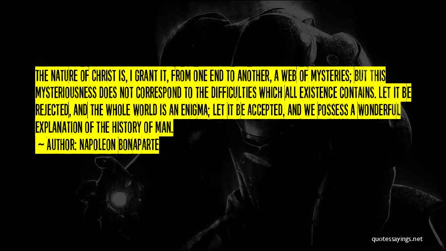 Napoleon Bonaparte Quotes: The Nature Of Christ Is, I Grant It, From One End To Another, A Web Of Mysteries; But This Mysteriousness