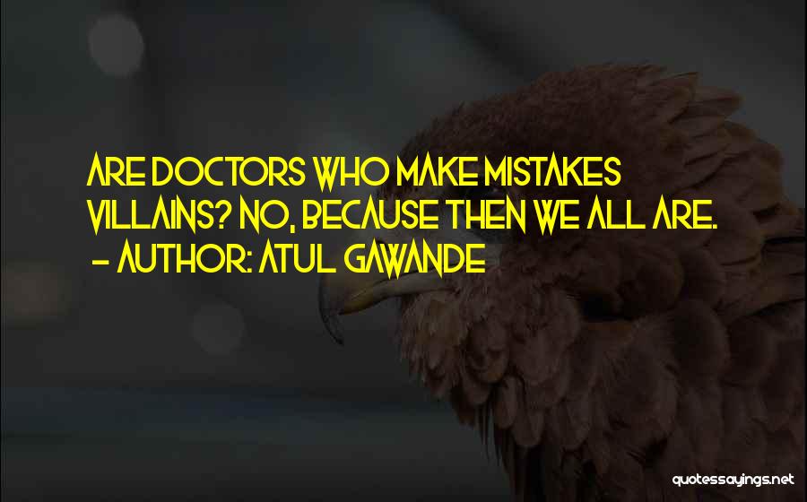 Atul Gawande Quotes: Are Doctors Who Make Mistakes Villains? No, Because Then We All Are.