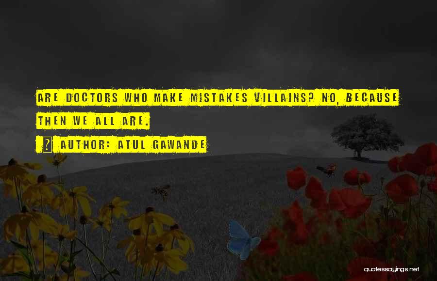 Atul Gawande Quotes: Are Doctors Who Make Mistakes Villains? No, Because Then We All Are.