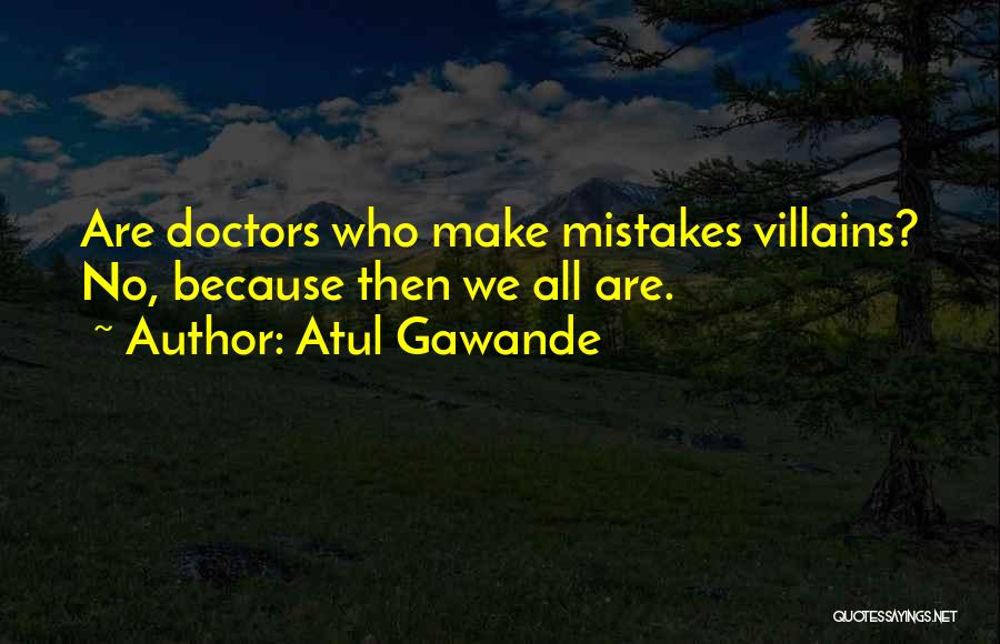 Atul Gawande Quotes: Are Doctors Who Make Mistakes Villains? No, Because Then We All Are.