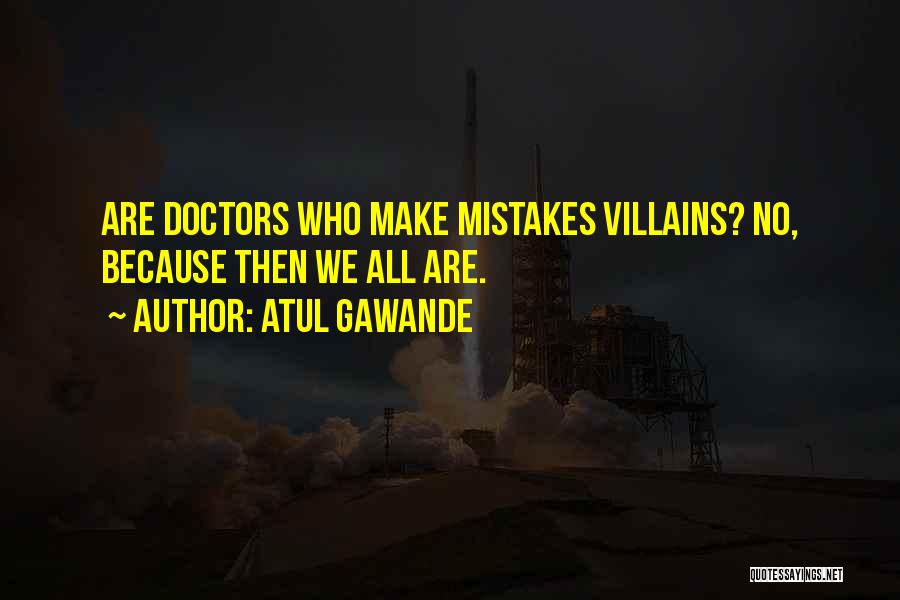 Atul Gawande Quotes: Are Doctors Who Make Mistakes Villains? No, Because Then We All Are.