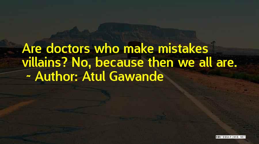Atul Gawande Quotes: Are Doctors Who Make Mistakes Villains? No, Because Then We All Are.