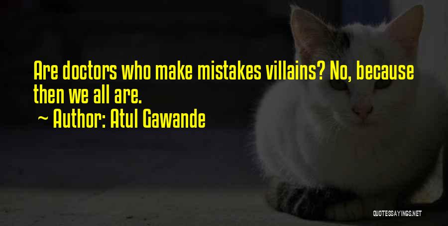 Atul Gawande Quotes: Are Doctors Who Make Mistakes Villains? No, Because Then We All Are.