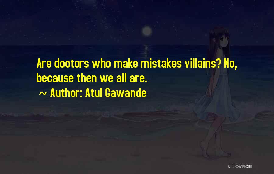 Atul Gawande Quotes: Are Doctors Who Make Mistakes Villains? No, Because Then We All Are.