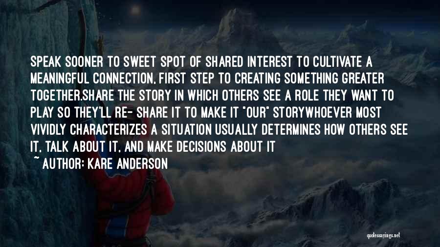 Kare Anderson Quotes: Speak Sooner To Sweet Spot Of Shared Interest To Cultivate A Meaningful Connection, First Step To Creating Something Greater Together.share