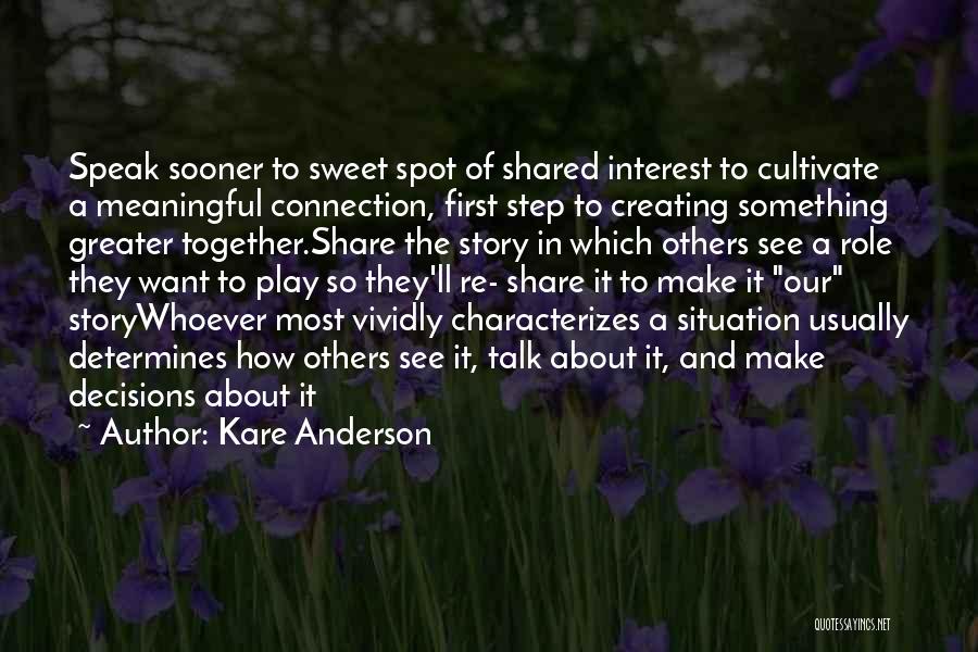 Kare Anderson Quotes: Speak Sooner To Sweet Spot Of Shared Interest To Cultivate A Meaningful Connection, First Step To Creating Something Greater Together.share