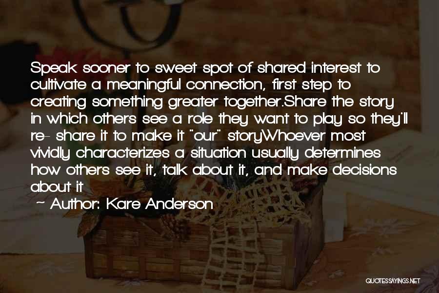 Kare Anderson Quotes: Speak Sooner To Sweet Spot Of Shared Interest To Cultivate A Meaningful Connection, First Step To Creating Something Greater Together.share