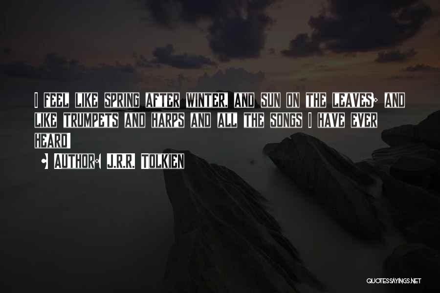 J.R.R. Tolkien Quotes: I Feel Like Spring After Winter, And Sun On The Leaves; And Like Trumpets And Harps And All The Songs