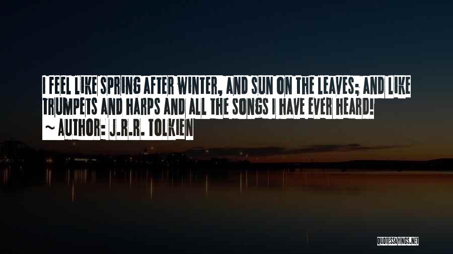 J.R.R. Tolkien Quotes: I Feel Like Spring After Winter, And Sun On The Leaves; And Like Trumpets And Harps And All The Songs