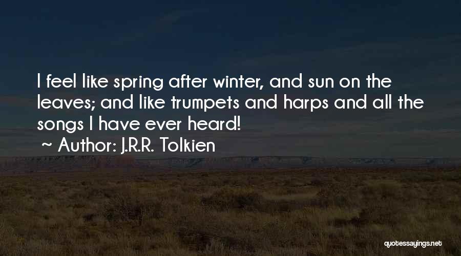 J.R.R. Tolkien Quotes: I Feel Like Spring After Winter, And Sun On The Leaves; And Like Trumpets And Harps And All The Songs