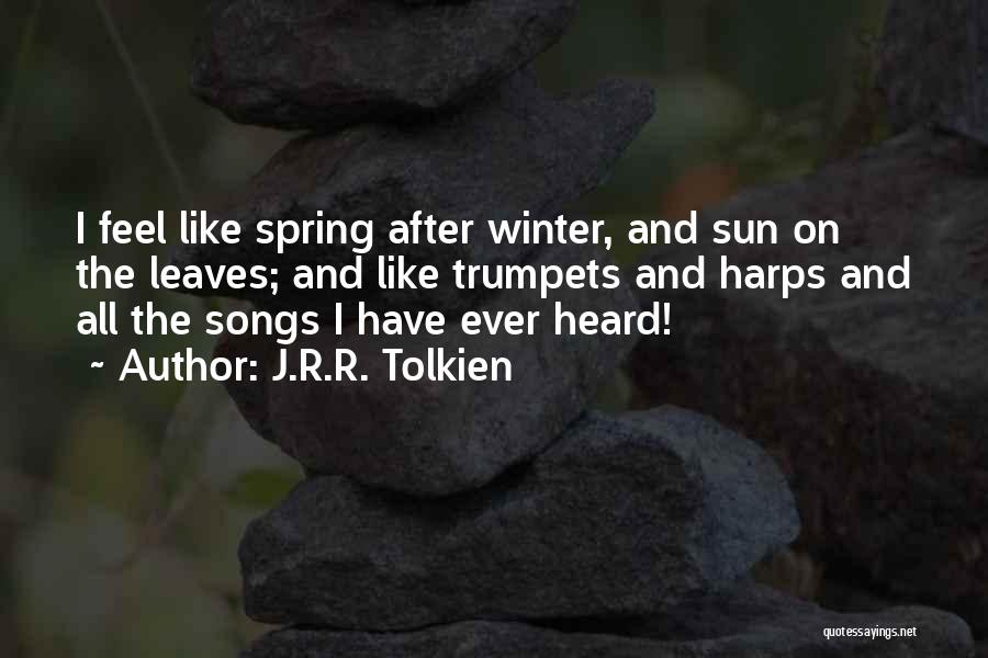 J.R.R. Tolkien Quotes: I Feel Like Spring After Winter, And Sun On The Leaves; And Like Trumpets And Harps And All The Songs