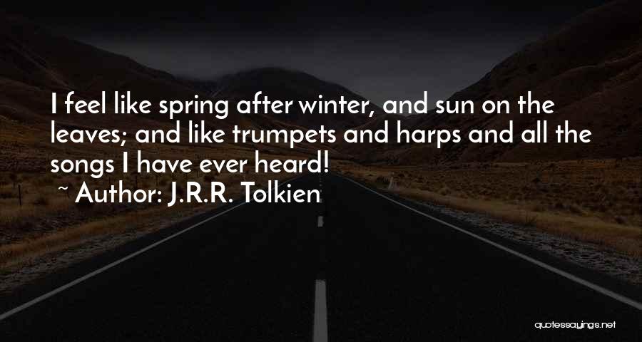 J.R.R. Tolkien Quotes: I Feel Like Spring After Winter, And Sun On The Leaves; And Like Trumpets And Harps And All The Songs