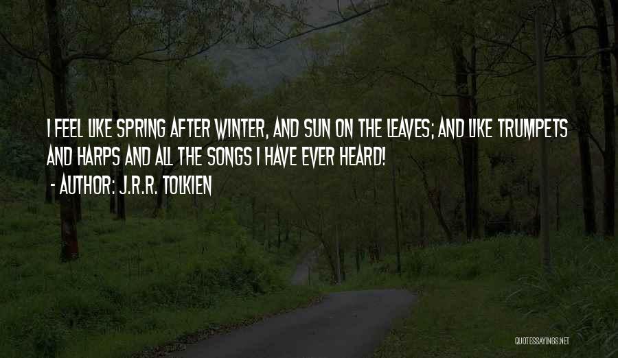 J.R.R. Tolkien Quotes: I Feel Like Spring After Winter, And Sun On The Leaves; And Like Trumpets And Harps And All The Songs