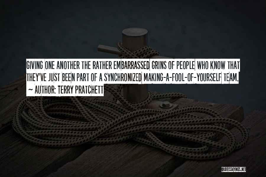 Terry Pratchett Quotes: Giving One Another The Rather Embarrassed Grins Of People Who Know That They've Just Been Part Of A Synchronized Making-a-fool-of-yourself