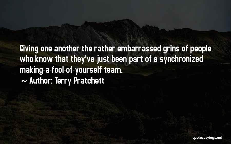 Terry Pratchett Quotes: Giving One Another The Rather Embarrassed Grins Of People Who Know That They've Just Been Part Of A Synchronized Making-a-fool-of-yourself