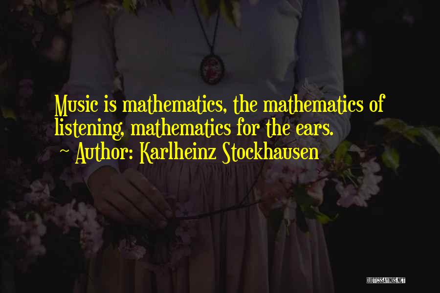 Karlheinz Stockhausen Quotes: Music Is Mathematics, The Mathematics Of Listening, Mathematics For The Ears.