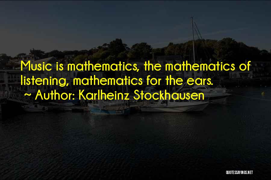 Karlheinz Stockhausen Quotes: Music Is Mathematics, The Mathematics Of Listening, Mathematics For The Ears.