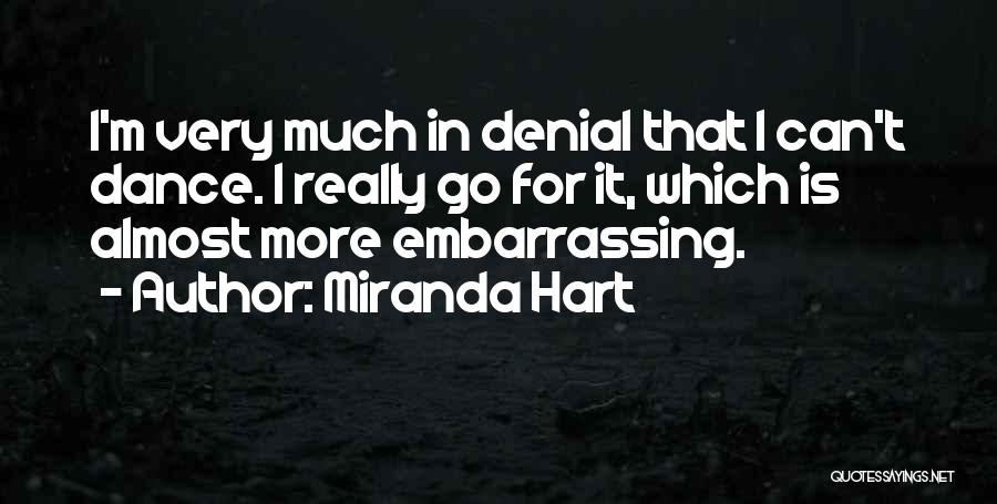 Miranda Hart Quotes: I'm Very Much In Denial That I Can't Dance. I Really Go For It, Which Is Almost More Embarrassing.