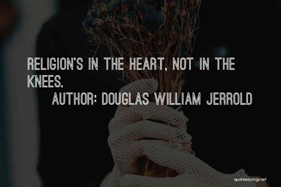 Douglas William Jerrold Quotes: Religion's In The Heart, Not In The Knees.