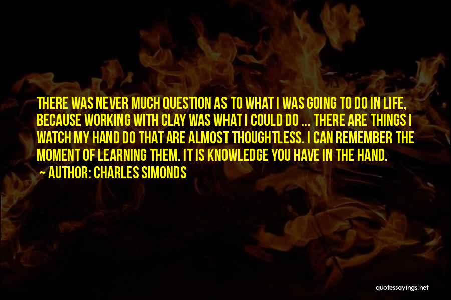 Charles Simonds Quotes: There Was Never Much Question As To What I Was Going To Do In Life, Because Working With Clay Was