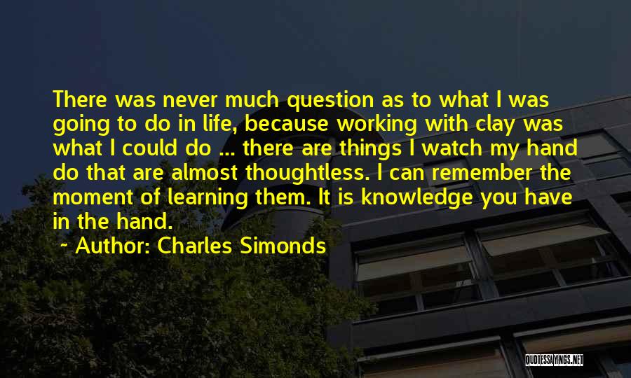 Charles Simonds Quotes: There Was Never Much Question As To What I Was Going To Do In Life, Because Working With Clay Was