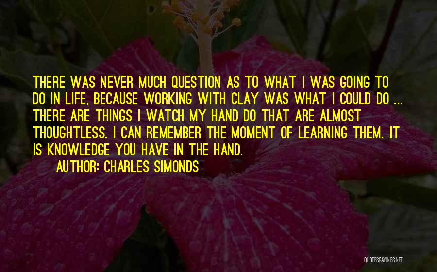 Charles Simonds Quotes: There Was Never Much Question As To What I Was Going To Do In Life, Because Working With Clay Was