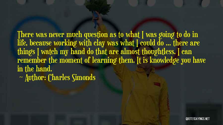 Charles Simonds Quotes: There Was Never Much Question As To What I Was Going To Do In Life, Because Working With Clay Was