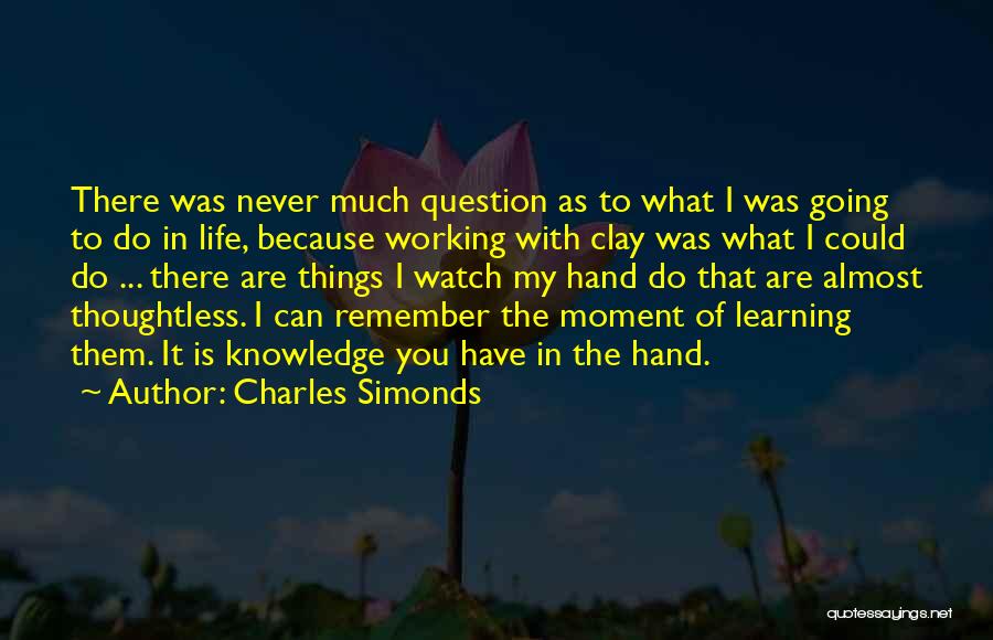 Charles Simonds Quotes: There Was Never Much Question As To What I Was Going To Do In Life, Because Working With Clay Was