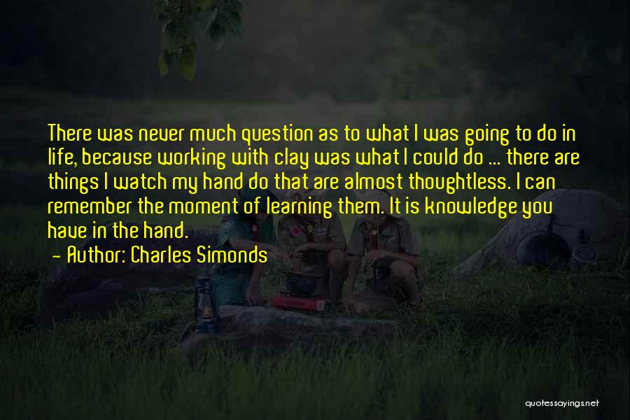 Charles Simonds Quotes: There Was Never Much Question As To What I Was Going To Do In Life, Because Working With Clay Was