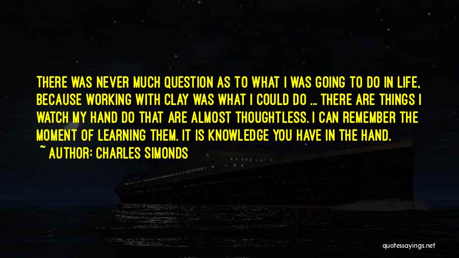 Charles Simonds Quotes: There Was Never Much Question As To What I Was Going To Do In Life, Because Working With Clay Was