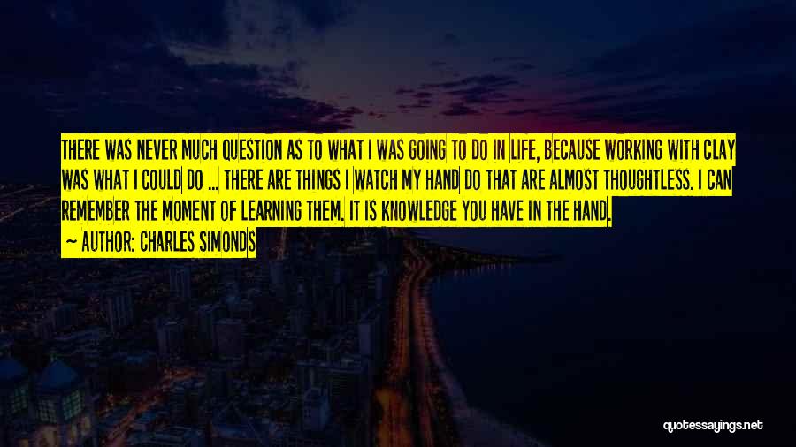 Charles Simonds Quotes: There Was Never Much Question As To What I Was Going To Do In Life, Because Working With Clay Was