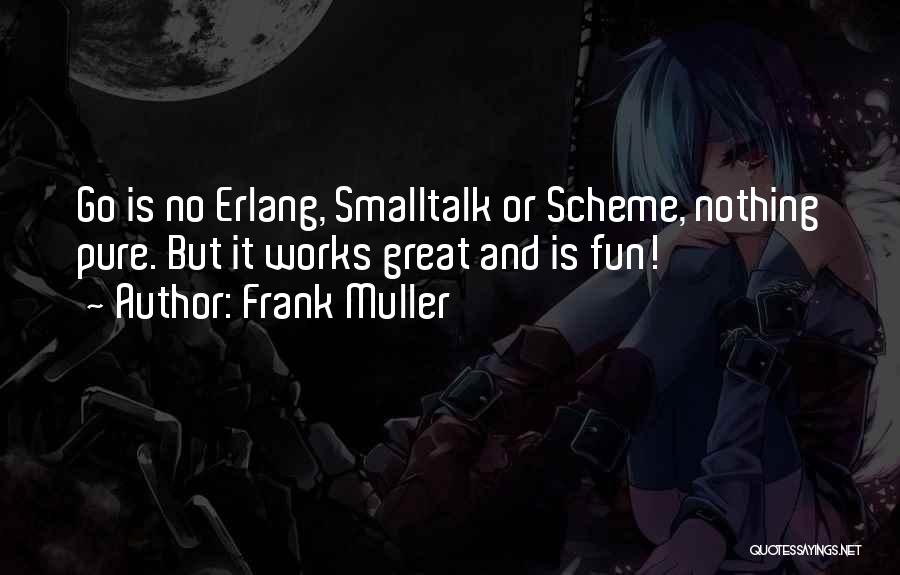 Frank Muller Quotes: Go Is No Erlang, Smalltalk Or Scheme, Nothing Pure. But It Works Great And Is Fun!