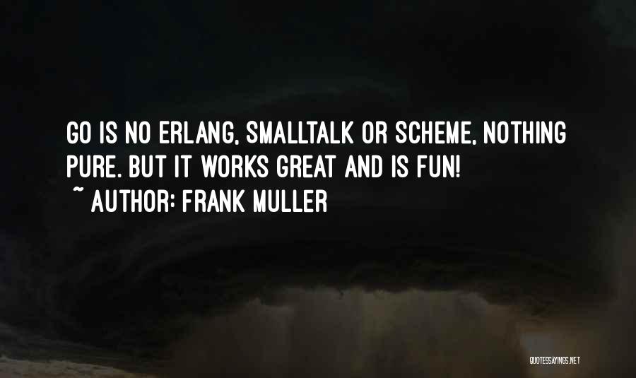 Frank Muller Quotes: Go Is No Erlang, Smalltalk Or Scheme, Nothing Pure. But It Works Great And Is Fun!