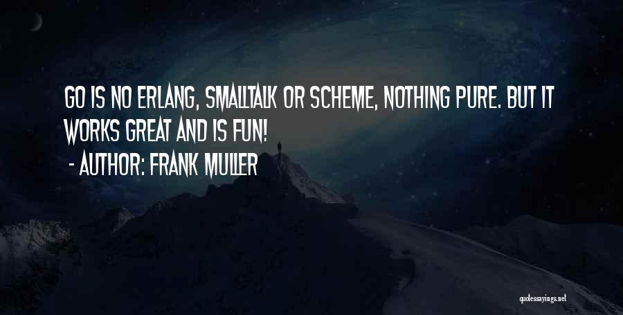 Frank Muller Quotes: Go Is No Erlang, Smalltalk Or Scheme, Nothing Pure. But It Works Great And Is Fun!