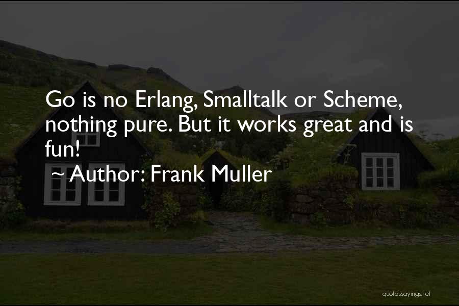 Frank Muller Quotes: Go Is No Erlang, Smalltalk Or Scheme, Nothing Pure. But It Works Great And Is Fun!