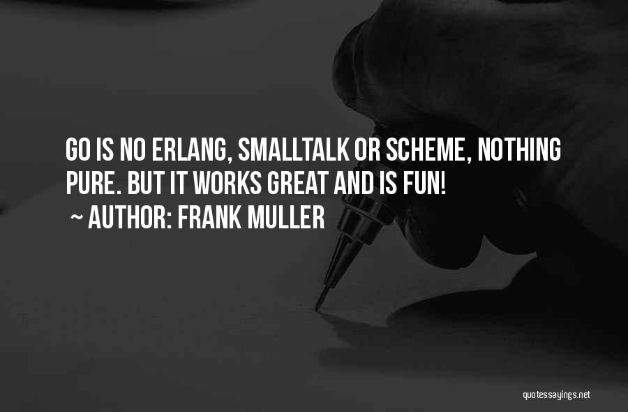 Frank Muller Quotes: Go Is No Erlang, Smalltalk Or Scheme, Nothing Pure. But It Works Great And Is Fun!