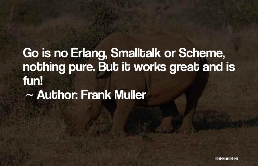 Frank Muller Quotes: Go Is No Erlang, Smalltalk Or Scheme, Nothing Pure. But It Works Great And Is Fun!