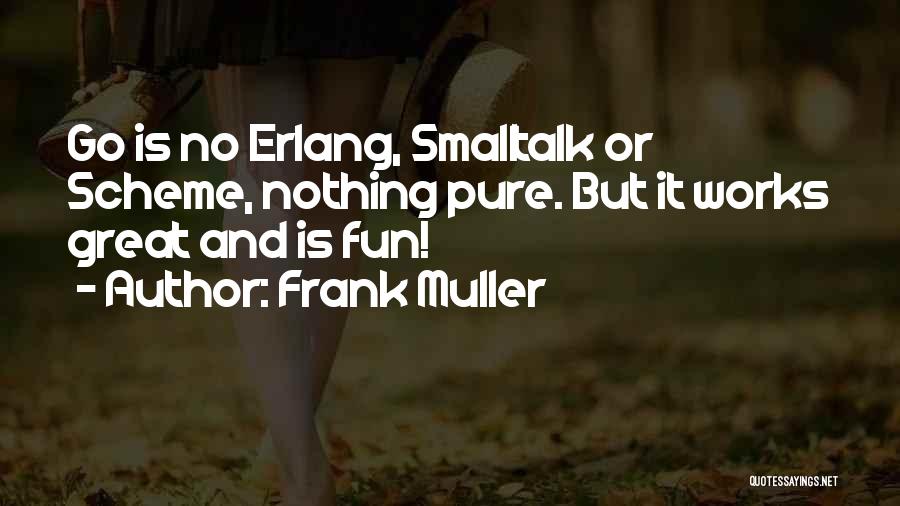 Frank Muller Quotes: Go Is No Erlang, Smalltalk Or Scheme, Nothing Pure. But It Works Great And Is Fun!