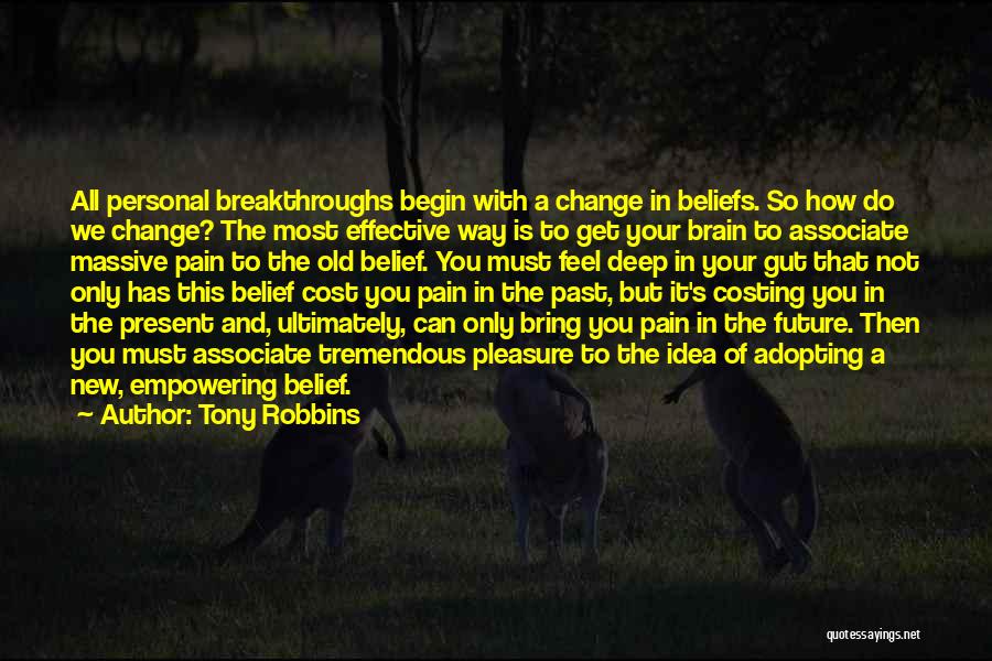 Tony Robbins Quotes: All Personal Breakthroughs Begin With A Change In Beliefs. So How Do We Change? The Most Effective Way Is To