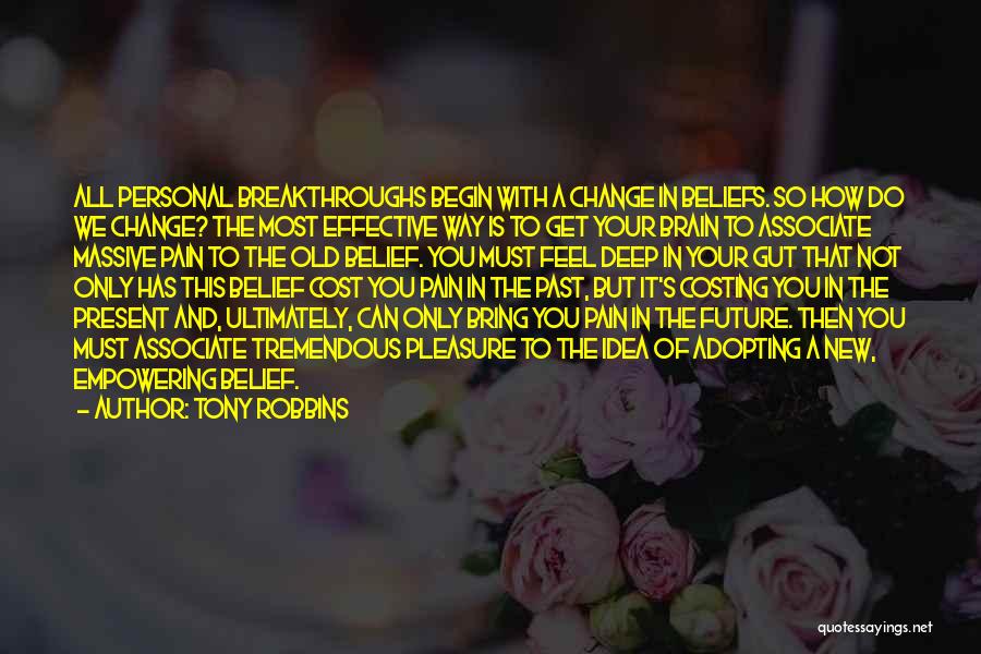 Tony Robbins Quotes: All Personal Breakthroughs Begin With A Change In Beliefs. So How Do We Change? The Most Effective Way Is To