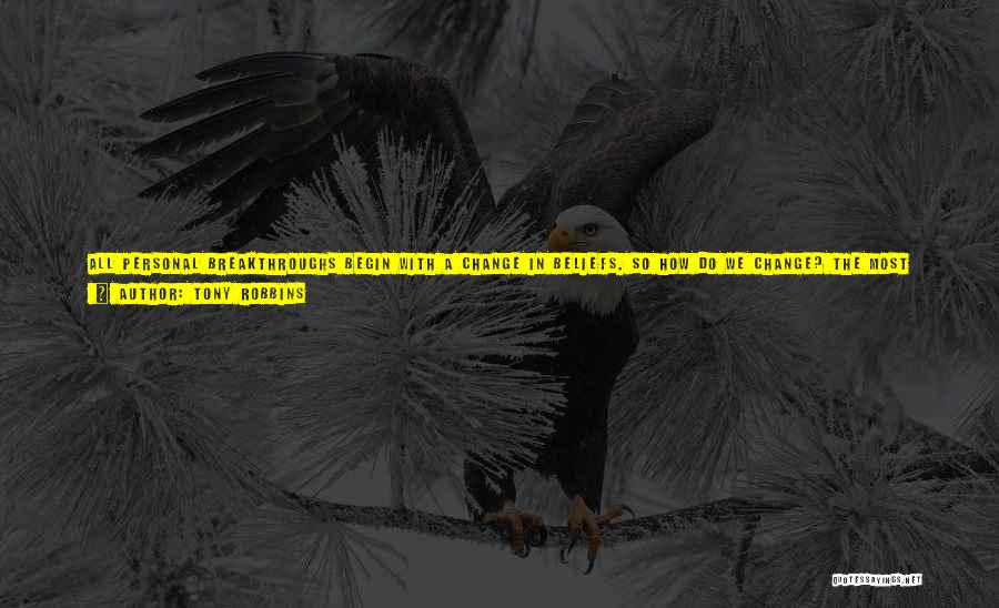 Tony Robbins Quotes: All Personal Breakthroughs Begin With A Change In Beliefs. So How Do We Change? The Most Effective Way Is To