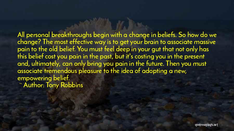 Tony Robbins Quotes: All Personal Breakthroughs Begin With A Change In Beliefs. So How Do We Change? The Most Effective Way Is To