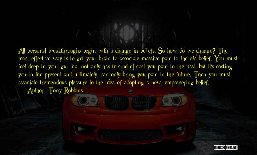 Tony Robbins Quotes: All Personal Breakthroughs Begin With A Change In Beliefs. So How Do We Change? The Most Effective Way Is To